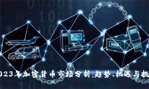 2023年加密货币市场分析：趋势、机遇与挑战