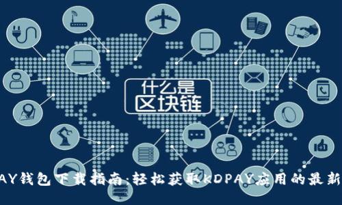 KDPAY钱包下载指南：轻松获取KDPAY应用的最新信息