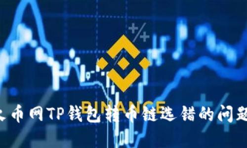 如何解决火币网TP钱包转币链选错的问题：详细指南