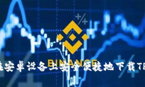 如何在安卓设备上安全便捷地下载TP钱包？