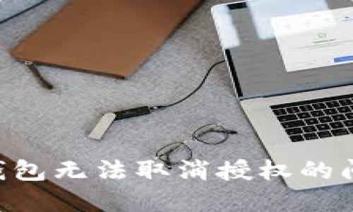 如何解決TP钱包无法取消授权的问题：详尽指南
