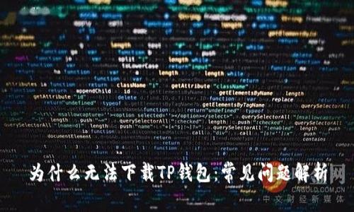 为什么无法下载TP钱包：常见问题解析