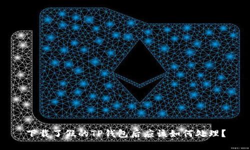下载了假的TP钱包后应该如何处理？