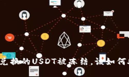 钱包兑换的USDT被冻结，该如何处理？