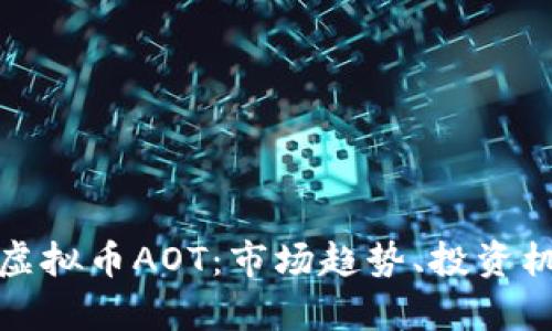 全面解析虚拟币AOT：市场趋势、投资机会与挑战