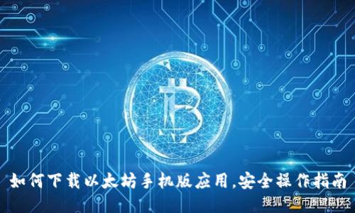 如何下载以太坊手机版应用，安全操作指南