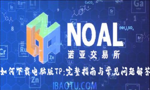 如何下载电脑版TP：完整指南与常见问题解答