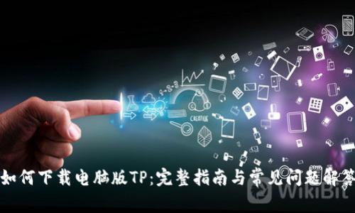 如何下载电脑版TP：完整指南与常见问题解答